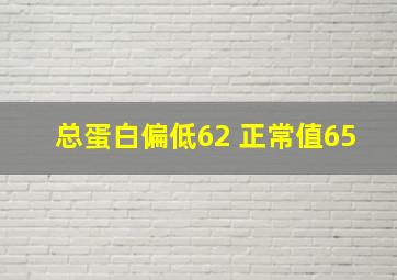 总蛋白偏低62 正常值65